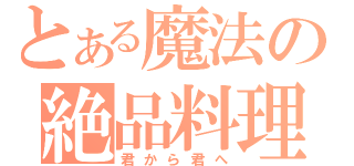 とある魔法の絶品料理（君から君へ）