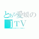 とある愛媛のＩＴＶ（白い砂のアクアトープを放送しない）