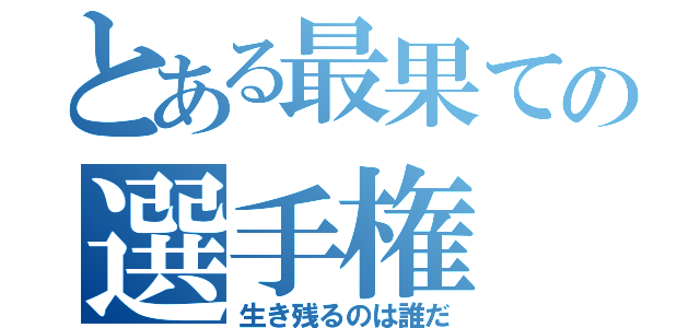 とある最果ての選手権（生き残るのは誰だ）