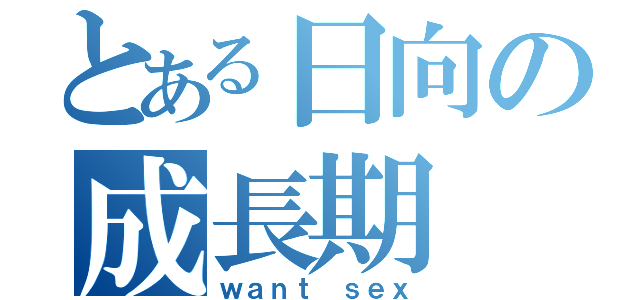 とある日向の成長期（ｗａｎｔ ｓｅｘ）