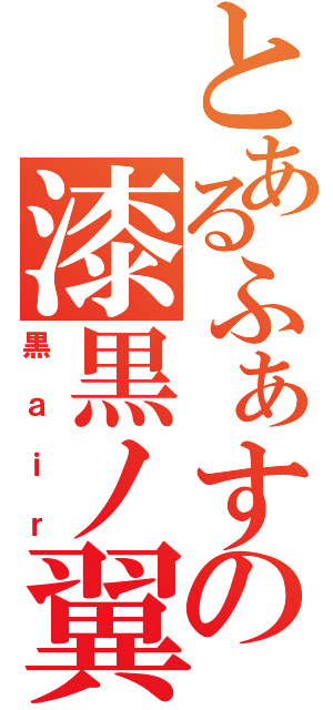 とあるふぁすの漆黒ノ翼（黒ａｉｒ）