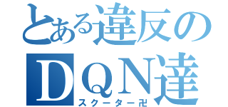 とある違反のＤＱＮ達（スクーター卍）