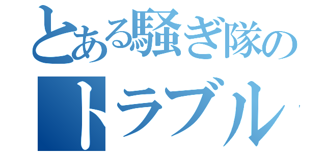 とある騒ぎ隊のトラブルメーカー（）