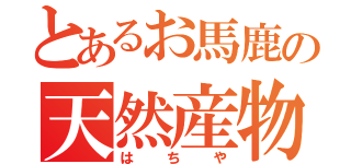 とあるお馬鹿の天然産物（はちや）