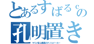 とあるすばるｃの孔明置き（マリメ史上最高のクソコメーカー）