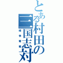 とある村田の三国志対戦（嫁争奪戦）