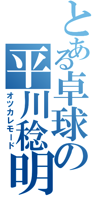 とある卓球の平川稔明（オツカレモード）