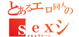 とあるエロ同人誌のｓｅｘシーン（ｓｅｘマシーン）