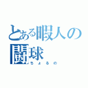 とある暇人の闘球（ちょるの）