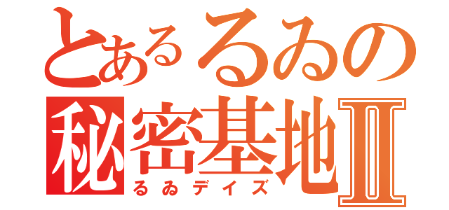 とあるるゐの秘密基地Ⅱ（るゐデイズ）