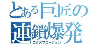 とある巨匠の連鎖爆発（エクスプロージョン）