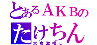 とあるＡＫＢのたけちん（大島激推し）