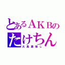 とあるＡＫＢのたけちん（大島激推し）