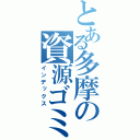 とある多摩の資源ゴミ（インデックス）