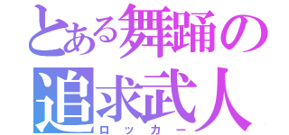 とある舞踊の追求武人（ロッカー）