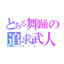 とある舞踊の追求武人（ロッカー）