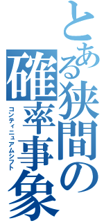 とある狭間の確率事象（コンティニュアムシフト）