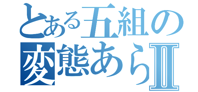 とある五組の変態あらかきかいとⅡ（）