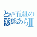 とある五組の変態あらかきかいとⅡ（）