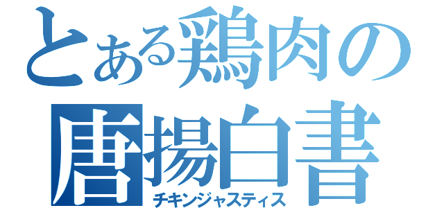 とある鶏肉の唐揚白書（チキンジャスティス）