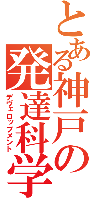 とある神戸の発達科学（デヴェロップメント）