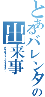 とあるバレンタインの出来事Ⅱ（来年はきっともらえるさ．．）