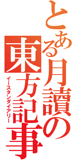 とある月讀の東方記事書（イースタンダイアリー）