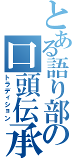 とある語り部の口頭伝承（トラディション）