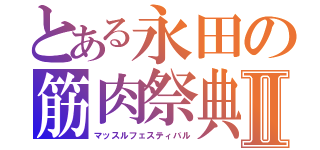 とある永田の筋肉祭典Ⅱ（マッスルフェスティバル）