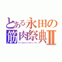 とある永田の筋肉祭典Ⅱ（マッスルフェスティバル）