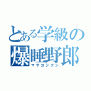 とある学級の爆睡野郎（マサヨシクン）