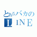 とあるバカのＬＩＮＥアカ（）