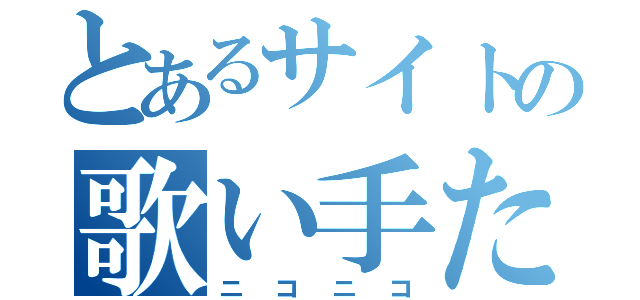 とあるサイトの歌い手たち（ニコニコ）