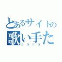 とあるサイトの歌い手たち（ニコニコ）