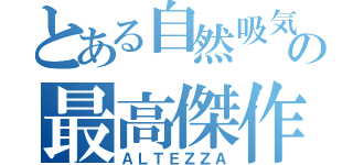 とある自然吸気の最高傑作（ＡＬＴＥＺＺＡ）