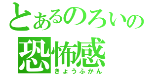 とあるのろいの恐怖感（きょうふかん）