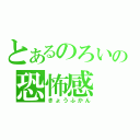 とあるのろいの恐怖感（きょうふかん）