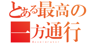 とある最高の一方通行（Ａｃｃｅｌｅｒａｔｏｒ）