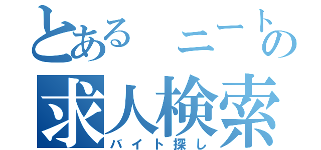 とある　ニートの求人検索（バイト探し）