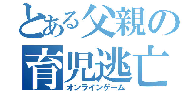 とある父親の育児逃亡（オンラインゲーム）