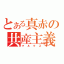 とある真赤の共産主義（マルクス）