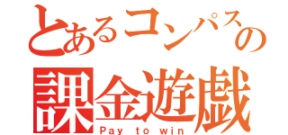 とあるコンパスの課金遊戯（Ｐａｙ ｔｏ ｗｉｎ）