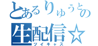 とあるりゅうとの生配信☆（ツイキャス）