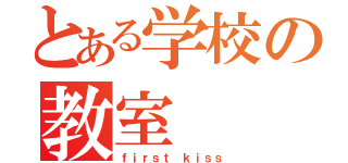 とある学校の教室（ｆｉｒｓｔ ｋｉｓｓ）