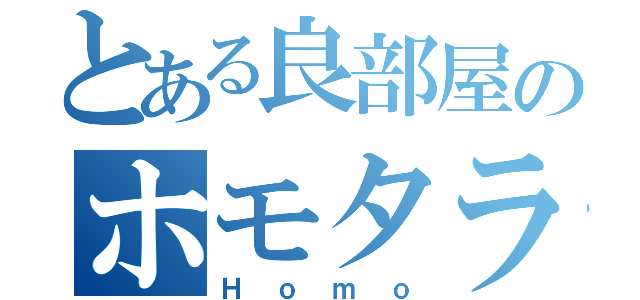 とある良部屋のホモタラお（Ｈｏｍｏ）