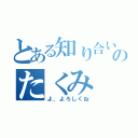 とある知り合いのたくみ（よ、よろしくね）