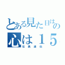 とある見た目は１７の心は１５（石黒達也）