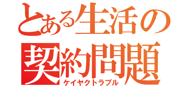 とある生活の契約問題（ケイヤクトラブル）