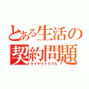 とある生活の契約問題（ケイヤクトラブル）