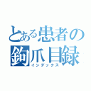 とある患者の鉤爪目録（インデックス）